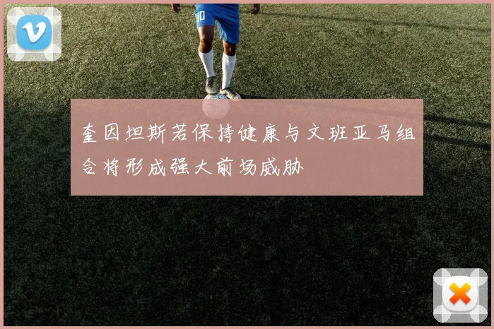 奎因坦斯若保持健康与文班亚马组合将形成强大前场威胁
