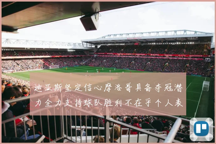 迪亚斯坚定信心摩洛哥具备夺冠潜力全力支持球队胜利不在乎个人表现