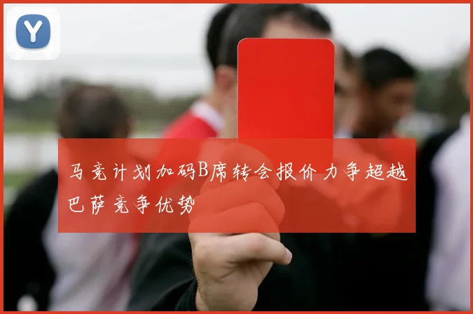 马竞计划加码B席转会报价力争超越巴萨竞争优势