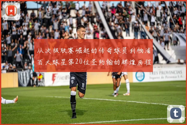 从次级联赛崛起的传奇球员利物浦百大球星第20位圣约翰的辉煌历程