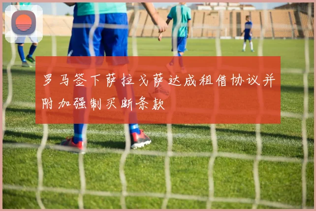 罗马签下萨拉戈萨达成租借协议并附加强制买断条款